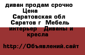 диван продам срочно › Цена ­ 6 500 - Саратовская обл., Саратов г. Мебель, интерьер » Диваны и кресла   